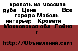 кровать из массива дуба › Цена ­ 180 000 - Все города Мебель, интерьер » Кровати   . Московская обл.,Лобня г.